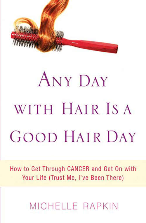 Book cover of Any Day with Hair Is a Good Hair Day: How to Get Through CANCER and Get On with Your Life (Trust Me, I've Been There)
