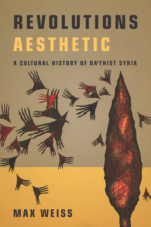 Book cover of Revolutions Aesthetic: A Cultural History of Ba'thist Syria (Stanford Studies in Middle Eastern and Islamic Societies and Cultures)