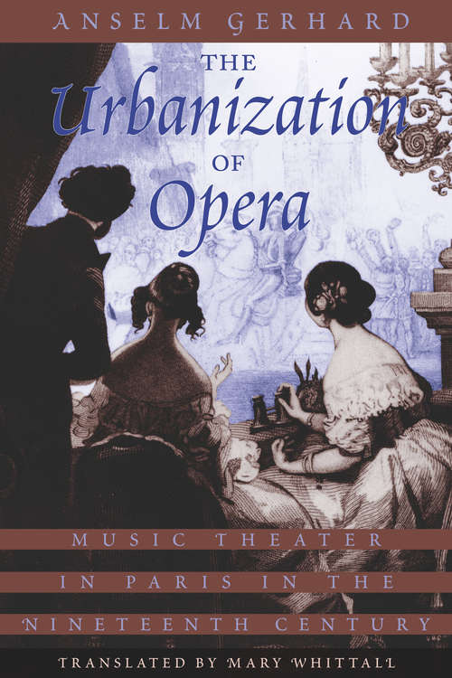 Book cover of The Urbanization of Opera: Music Theater in Paris in the Nineteenth Century