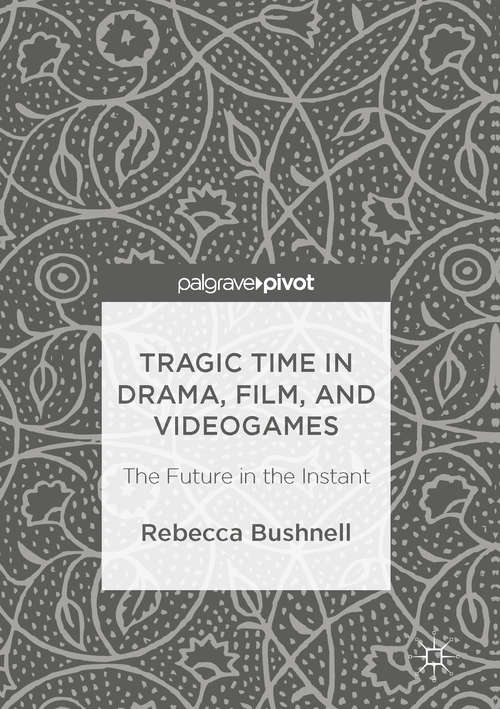 Book cover of Tragic Time in Drama, Film, and Videogames: The Future in the Instant (1st ed. 2016)