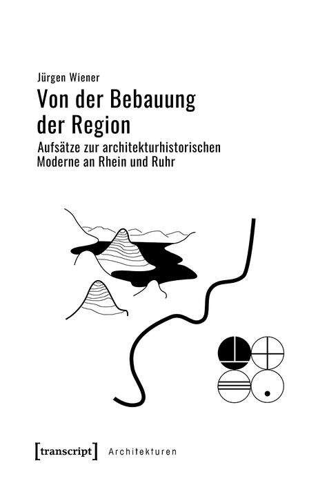 Book cover of Von der Bebauung der Region: Aufsätze zur architekturhistorischen Moderne an Rhein und Ruhr (Architekturen #58)