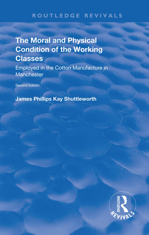 Book cover of The Moral and Physical Condition of the Working Classes Employed in the Cotton Manufacture of Manchester (Routledge Revivals)