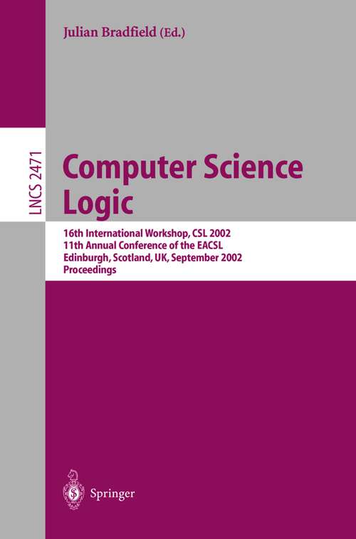 Book cover of Computer Science Logic: 16th International Workshop, CSL 2002, 11th Annual Conference of the EACSL, Edinburgh, Scotland, UK, September (2002) (Lecture Notes in Computer Science #2471)