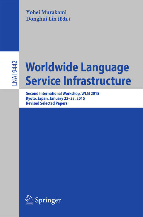 Book cover of Worldwide Language Service Infrastructure: Second International Workshop, WLSI 2015, Kyoto, Japan, January 22-23, 2015. Revised Selected Papers (1st ed. 2016) (Lecture Notes in Computer Science #9442)