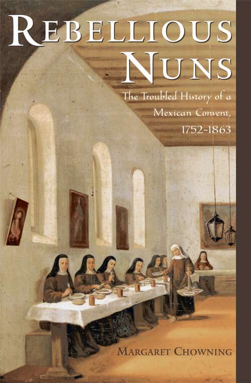 Book cover of Rebellious Nuns: The Troubled History of a Mexican Convent, 1752-1863