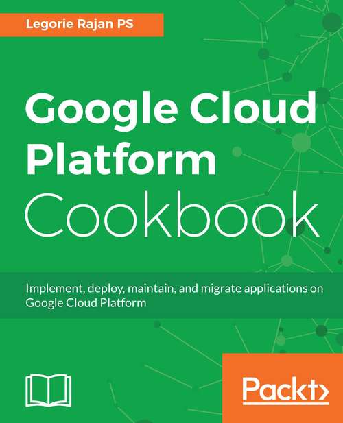 Book cover of Google Cloud Platform Cookbook: Implement, Deploy, Maintain, And Migrate Applications On Google Cloud Platform