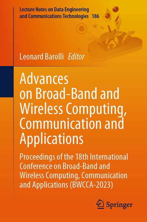 Book cover of Advances on Broad-Band and Wireless Computing, Communication and Applications: Proceedings of the 18th International Conference on Broad-Band and Wireless Computing, Communication and Applications (BWCCA-2023) (1st ed. 2024) (Lecture Notes on Data Engineering and Communications Technologies #186)