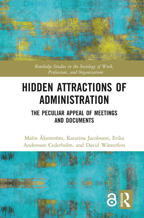 Book cover of Hidden Attractions of Administration: The Peculiar Appeal of Meetings and Documents (Routledge Studies in the Sociology of Work, Professions and Organisations)