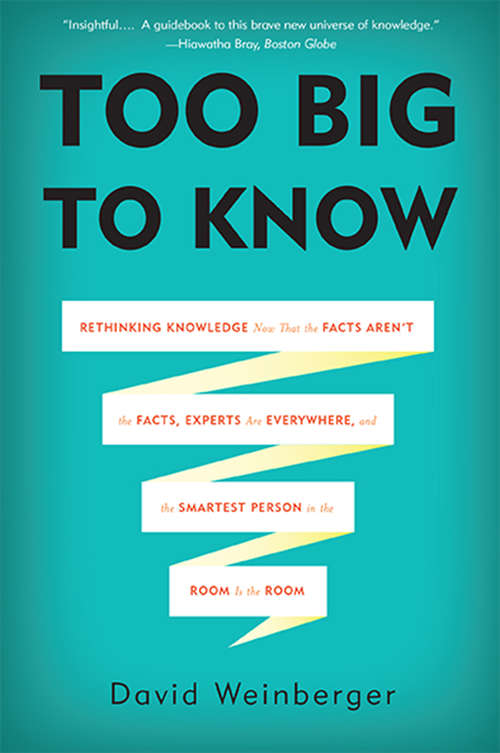 Book cover of Too Big to Know: Rethinking Knowledge Now That the Facts Aren't the Facts, Experts Are Everywhere, and the Smartest Person in the Room Is the Room