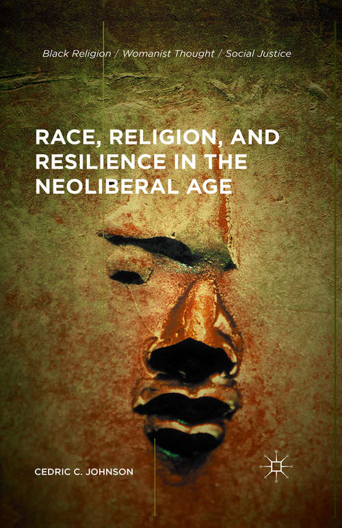 Book cover of Race, Religion, and Resilience in the Neoliberal Age (1st ed. 2016) (Black Religion/Womanist Thought/Social Justice)