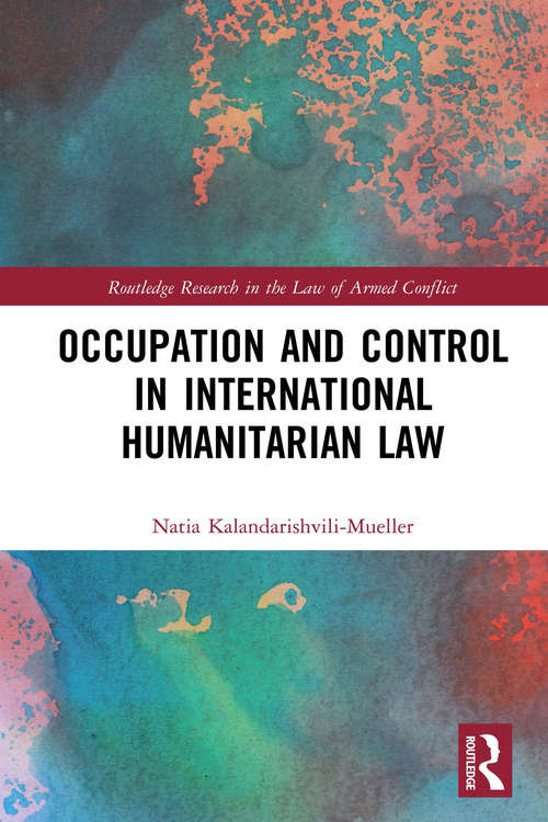 Book cover of Occupation and Control in International Humanitarian Law (Routledge Research in the Law of Armed Conflict)