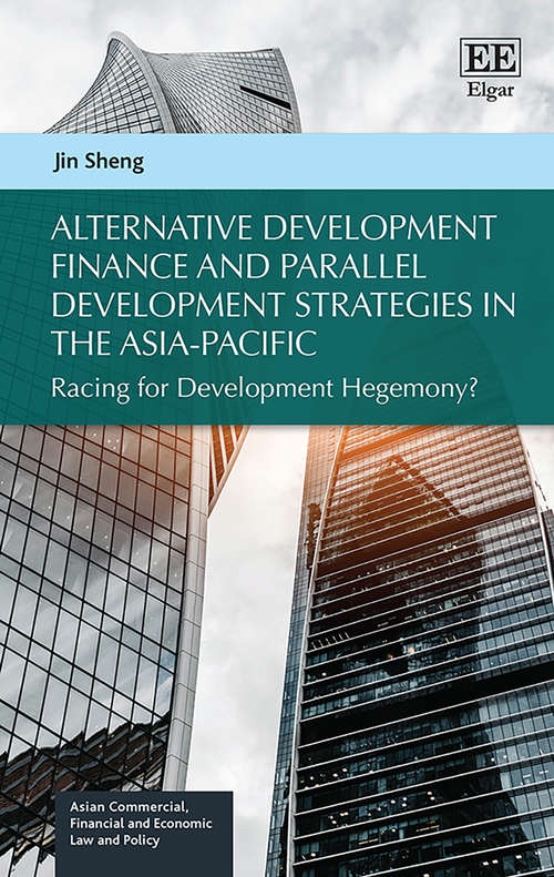 Book cover of Alternative Development Finance and Parallel Development Strategies in the Asia-Pacific: Racing for Development Hegemony? (Asian Commercial, Financial and Economic Law and Policy series)