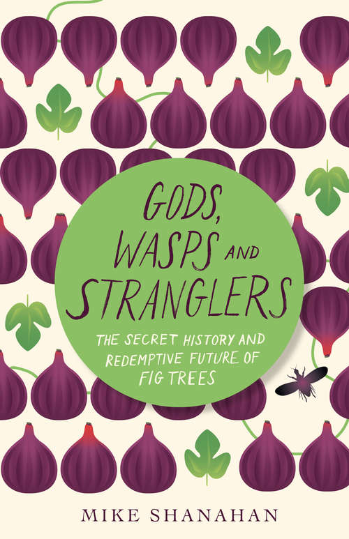 Book cover of Gods, Wasps and Stranglers: The Secret History and Redemptive Future of Fig Trees