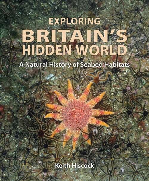 Book cover of Exploring Britain's Hidden World: A Natural History of Seabed Habitats (Wild Nature Press)
