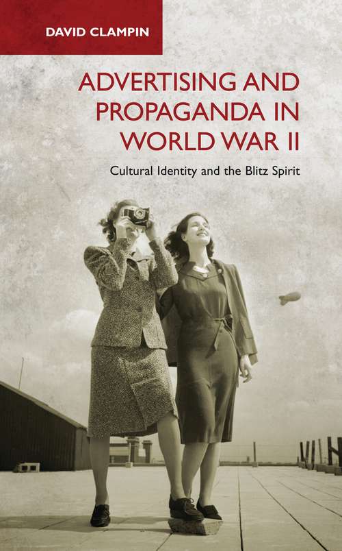Book cover of Advertising and Propaganda in World War II: Cultural Identity and the Blitz Spirit (International Library of Twentieth Century History)