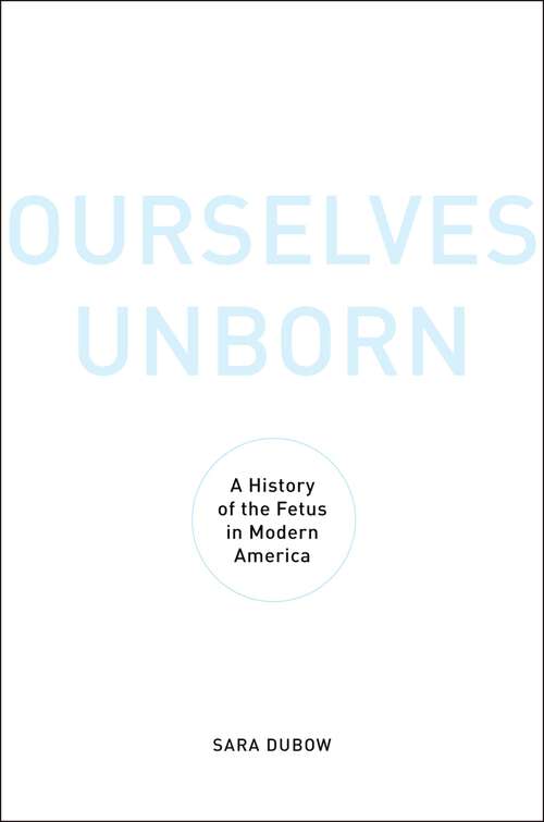 Book cover of Ourselves Unborn: A History of the Fetus in Modern America