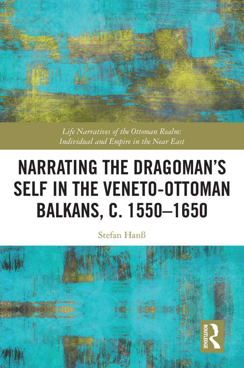 Book cover of Narrating the Dragoman’s Self in the Veneto-Ottoman Balkans, c. 1550–1650 (Life Narratives of the Ottoman Realm: Individual and Empire in the Near East)