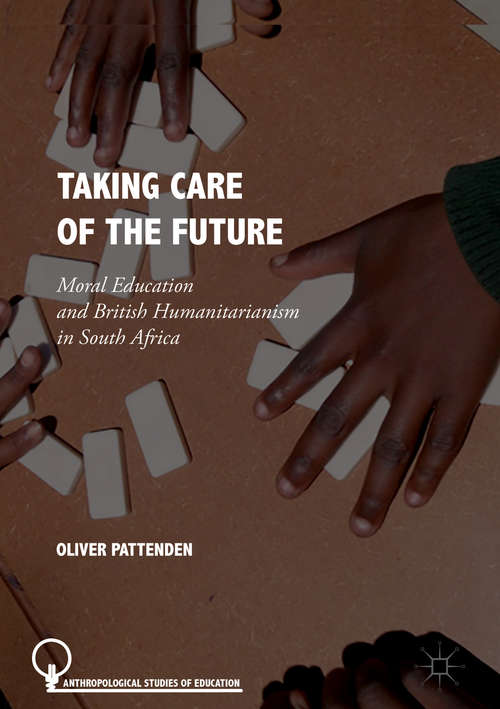 Book cover of Taking Care of the Future: Moral Education and British Humanitarianism in South Africa (Anthropological Studies of Education)