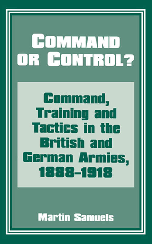 Book cover of Command or Control?: Command, Training and Tactics in the British and German Armies, 1888-1918