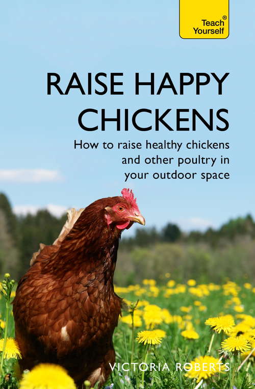 Book cover of Raise Happy Chickens: How to raise healthy chickens and other poultry in your outdoor space (Teach Yourself General)