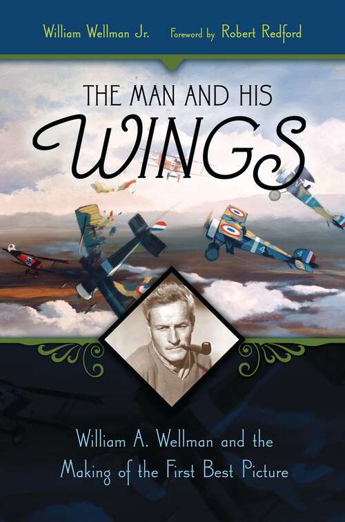 Book cover of The Man and His Wings: William A. Wellman and the Making of the First Best Picture