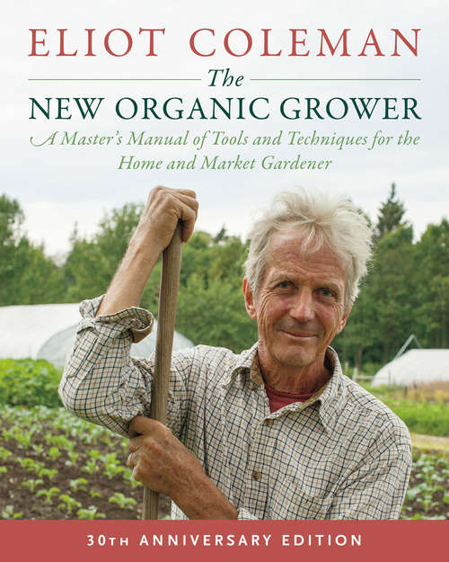 Book cover of The New Organic Grower, 3rd Edition: A Master's Manual of Tools and Techniques for the Home and Market Gardener, 30th Anniversary Edition