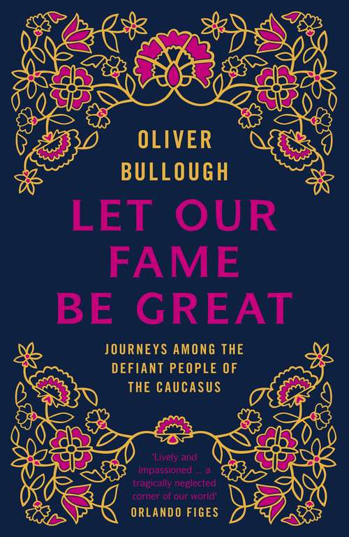 Book cover of Let Our Fame Be Great: Journeys among the defiant people of the Caucasus