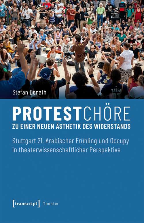 Book cover of Protestchöre: Zu einer neuen Ästhetik des Widerstands. Stuttgart 21, Arabischer Frühling und Occupy in theaterwissenschaftlicher Perspektive (Theater #112)