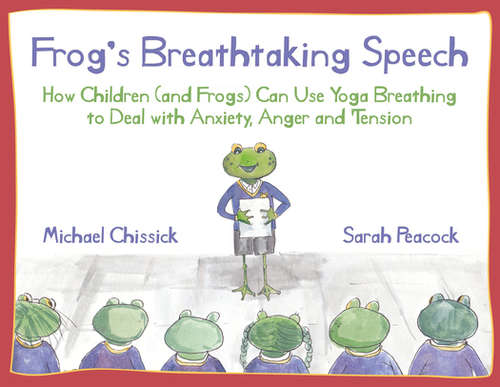 Book cover of Frog's Breathtaking Speech: How children (and frogs) can use yoga breathing to deal with anxiety, anger and tension (PDF)