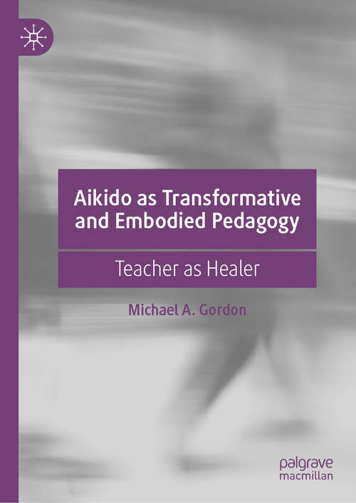 Book cover of Aikido as Transformative and Embodied Pedagogy: Teacher as Healer (1st ed. 2019)