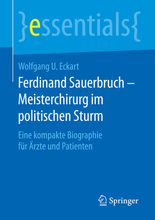 Book cover of Ferdinand Sauerbruch – Meisterchirurg im politischen Sturm: Eine kompakte Biographie für Ärzte und Patienten (1. Aufl. 2016) (essentials)