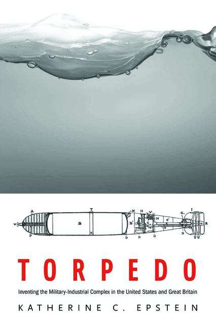 Book cover of Torpedo: Inventing The Military-industrial Complex In The United States And Great Britain