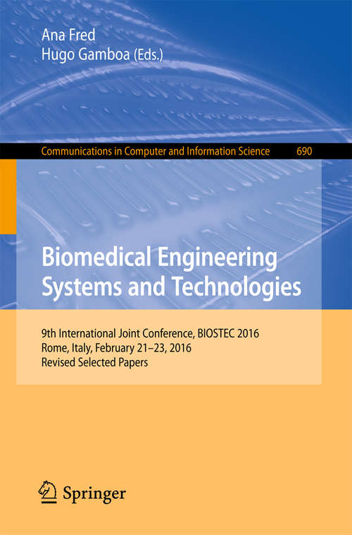 Book cover of Biomedical Engineering Systems and Technologies: 9th International Joint Conference, BIOSTEC 2016, Rome, Italy, February 21–23, 2016, Revised Selected Papers (Communications in Computer and Information Science #690)
