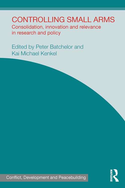 Book cover of Controlling Small Arms: Consolidation, innovation and relevance in research and policy (Studies in Conflict, Development and Peacebuilding)