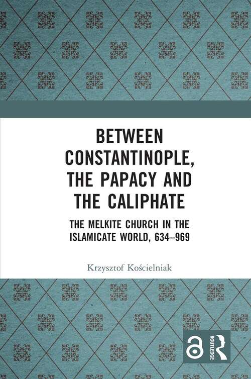 Book cover of Between Constantinople, the Papacy, and the Caliphate: The Melkite Church in the Islamicate World, 634-969