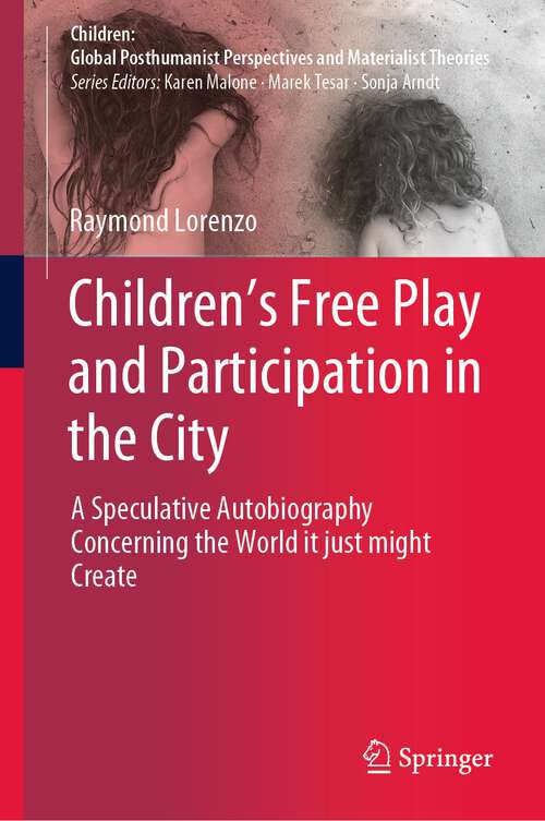 Book cover of Children’s Free Play and Participation in the City: A Speculative Autobiography Concerning the World it just might Create (1st ed. 2022) (Children: Global Posthumanist Perspectives and Materialist Theories)