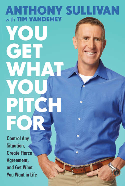 Book cover of You Get What You Pitch For: Control Any Situation, Create Fierce Agreement, and Get What You Want In Life
