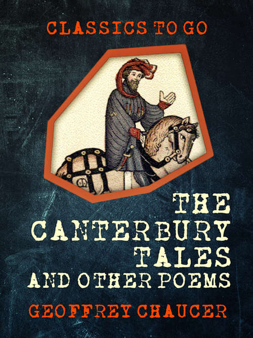 Book cover of The Canterbury Tales, and Other Poems: With Other Poems Of Chaucer And Spenser; Edited For Popular Perusal, With Current Illustrative And Explanatory Notes (classic Reprint) (Classics To Go)