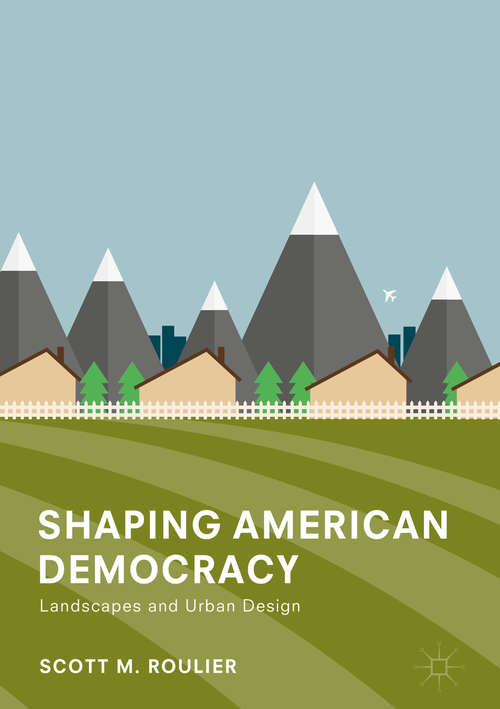 Book cover of Shaping American Democracy: Landscapes and Urban Design (1st ed. 2018)