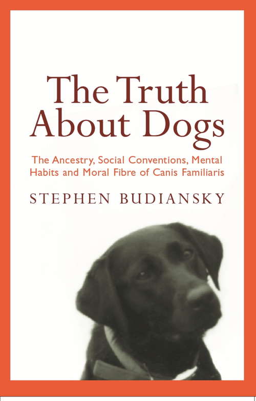 Book cover of The Truth About Dogs: The Ancestry, Social Conventions, Mental Habits and Moral Fibre of Canis familiaris