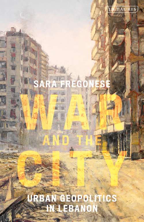 Book cover of War and the City: Urban Geopolitics in Lebanon