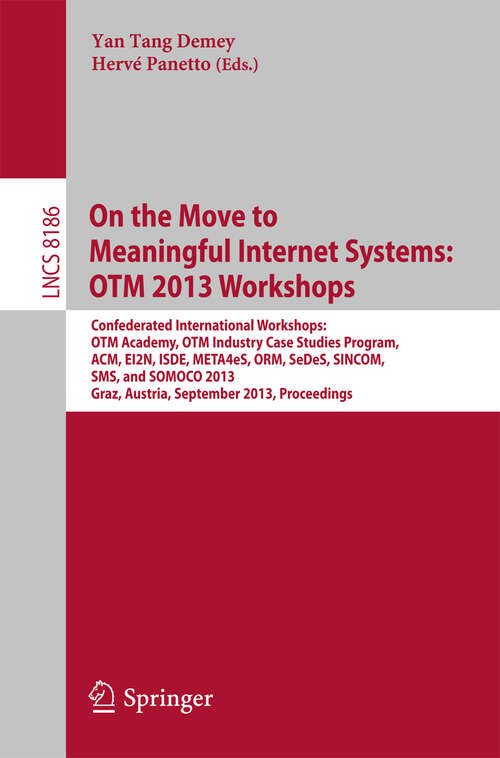 Book cover of On the Move to Meaningful Internet Systems: Confederated International Workshops: OTM Academy, OTM Industry Case Studies Program, ACM, EI2N, ISDE, META4eS, ORM, SeDeS, SINCOM, SMS and SOMOCO 2013, Graz, Austria, September 9 - 13, 2013, Proceedings (2013) (Lecture Notes in Computer Science #8186)