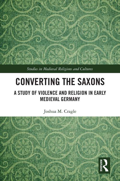 Book cover of Converting the Saxons: A Study of Violence and Religion in Early Medieval Germany (Studies in Medieval Religions and Cultures)