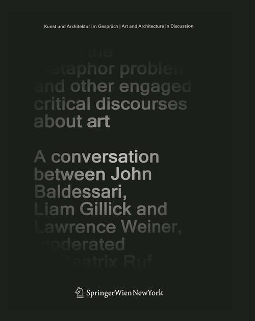 Book cover of Again the Metaphor Problem and Other Engaged Critical Discourses about Art: A Conversation between John Baldessari, Liam Gillick and Lawrence Weiner, moderated by Beatrix Ruf (2007) (Kunst und Architektur im Gespräch   Art and Architecture in Discussion)