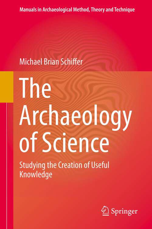 Book cover of The Archaeology of Science: Studying the Creation of Useful Knowledge (2013) (Manuals in Archaeological Method, Theory and Technique #9)
