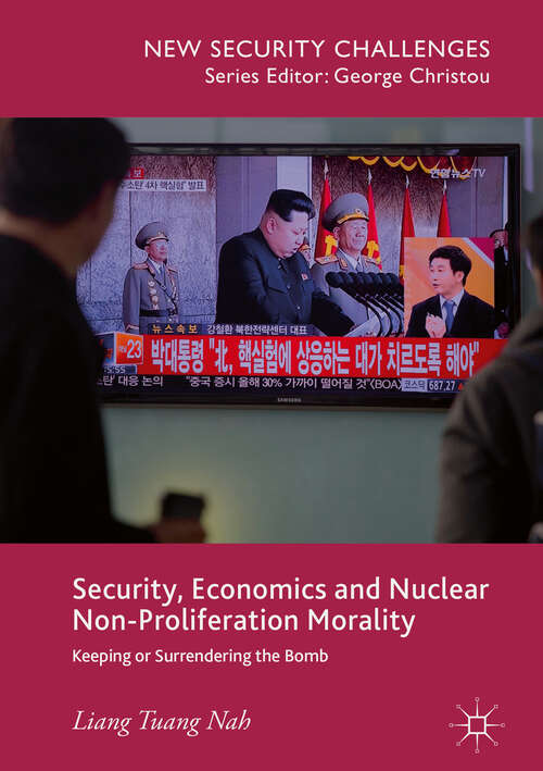 Book cover of Security, Economics and Nuclear Non-Proliferation Morality: Keeping or Surrendering the Bomb (1st ed. 2018) (New Security Challenges)