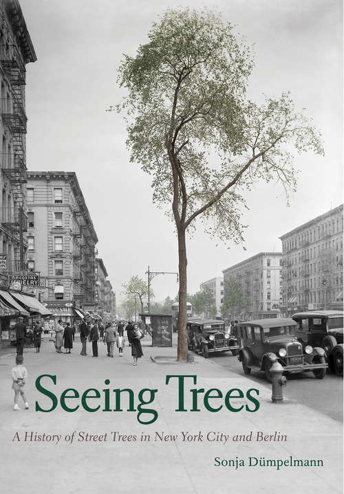Book cover of Seeing Trees: A History of Street Trees in New York City and Berlin (Seeing Ser.)