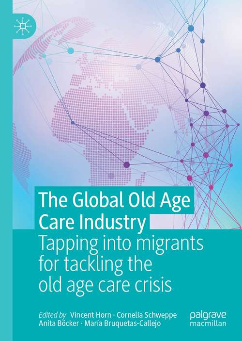 Book cover of The Global Old Age Care Industry: Tapping into migrants for tackling the old age care crisis (1st ed. 2021)
