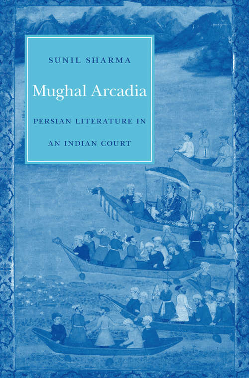 Book cover of Mughal Arcadia: Persian Literature in an Indian Court