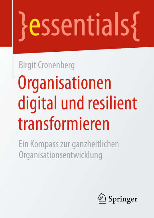 Book cover of Organisationen digital und resilient transformieren: Ein Kompass zur ganzheitlichen Organisationsentwicklung (1. Aufl. 2020) (essentials)
